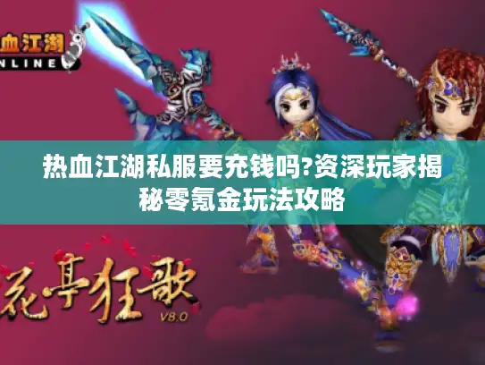 热血江湖私服要充钱吗?资深玩家揭秘零氪金玩法攻略 热血江湖私服要充钱吗?资深玩家揭秘零氪金玩法攻略