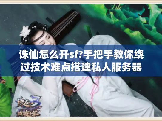 诛仙怎么开sf?手把手教你绕过技术难点搭建私人服务器