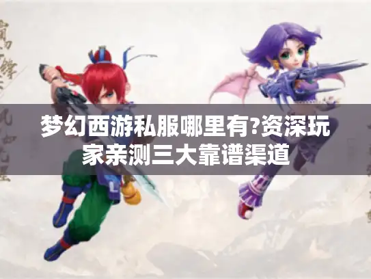 梦幻西游私服哪里有?资深玩家亲测三大靠谱渠道