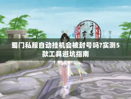 蜀门私服自动挂机会被封号吗?实测5款工具避坑指南