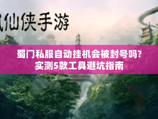 蜀门私服自动挂机会被封号吗?实测5款工具避坑指南