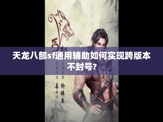 天龙八部sf通用辅助如何实现跨版本不封号?