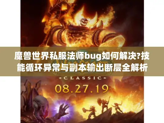 魔兽世界私服法师bug如何解决?技能循环异常与副本输出断层全解析