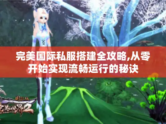 完美国际私服搭建全攻略,从零开始实现流畅运行的秘诀