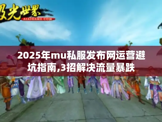 2025年mu私服发布网运营避坑指南,3招解决流量暴跌