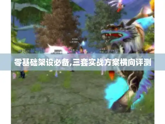 零基础架设必备,三套实战方案横向评测