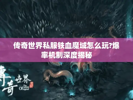 传奇世界私服铁血魔域怎么玩?爆率机制深度揭秘