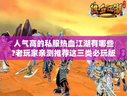 人气高的私服热血江湖有哪些?老玩家亲测推荐这三类必玩版本