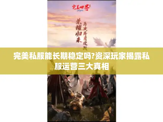 完美私服能长期稳定吗?资深玩家揭露私服运营三大真相