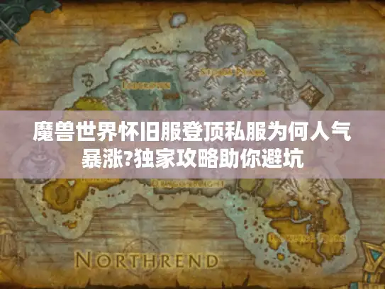 魔兽世界怀旧服登顶私服为何人气暴涨?独家攻略助你避坑 魔兽世界怀旧服登顶私服为何人气暴涨?独家攻略助你避坑