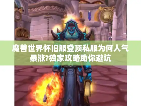 魔兽世界怀旧服登顶私服为何人气暴涨?独家攻略助你避坑 魔兽世界怀旧服登顶私服为何人气暴涨?独家攻略助你避坑