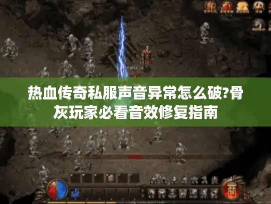 热血传奇私服声音异常怎么破?骨灰玩家必看音效修复指南 热血传奇私服声音异常怎么破?骨灰玩家必看音效修复指南
