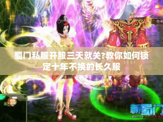 蜀门私服开服三天就关?教你如何锁定十年不换的长久服 蜀门私服开服三天就关?教你如何锁定十年不换的长久服