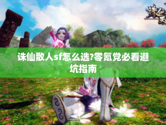 诛仙散人sf怎么选?零氪党必看避坑指南