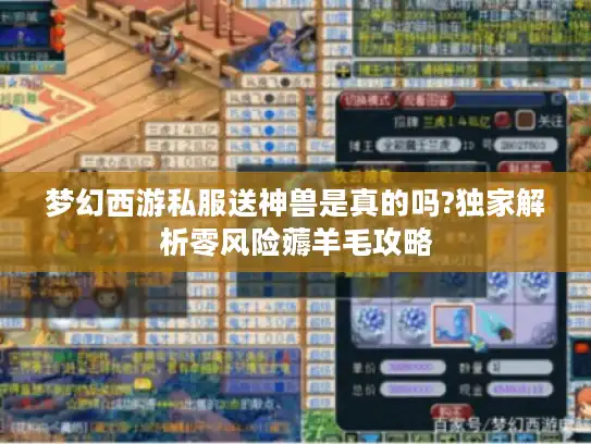 梦幻西游私服送神兽是真的吗?独家解析零风险薅羊毛攻略 梦幻西游私服送神兽是真的吗?独家解析零风险薅羊毛攻略