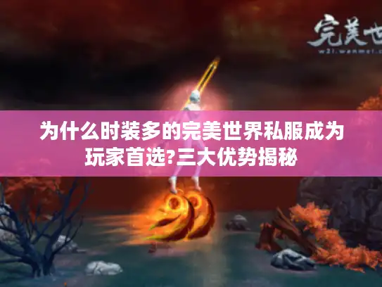 为什么时装多的完美世界私服成为玩家首选?三大优势揭秘 为什么时装多的完美世界私服成为玩家首选?三大优势揭秘