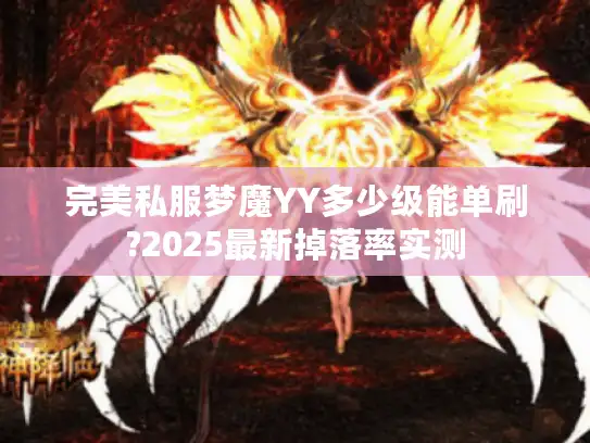 完美私服梦魔YY多少级能单刷?2025最新掉落率实测