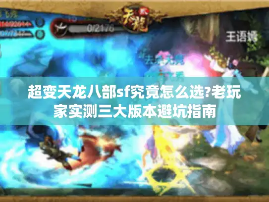 超变天龙八部sf究竟怎么选?老玩家实测三大版本避坑指南