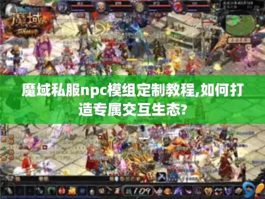 魔域私服npc模组定制教程,如何打造专属交互生态?