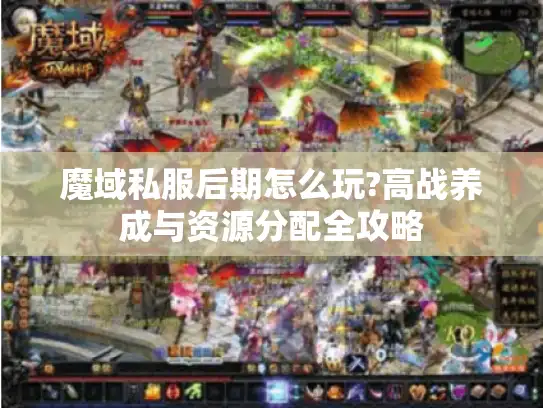 魔域私服后期怎么玩?高战养成与资源分配全攻略 魔域私服后期怎么玩?高战养成与资源分配全攻略