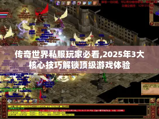 传奇世界私服玩家必看,2025年3大核心技巧解锁顶级游戏体验
