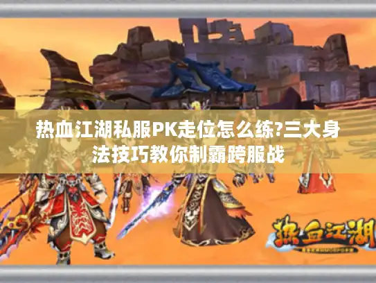 热血江湖私服PK走位怎么练?三大身法技巧教你制霸跨服战