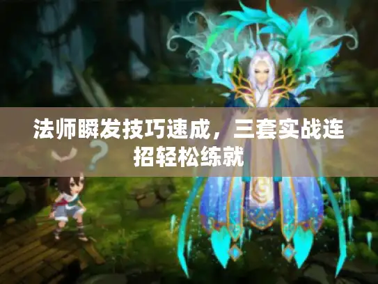 法师瞬发技巧速成，三套实战连招轻松练就