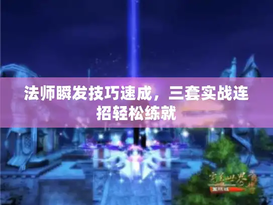 法师瞬发技巧速成，三套实战连招轻松练就