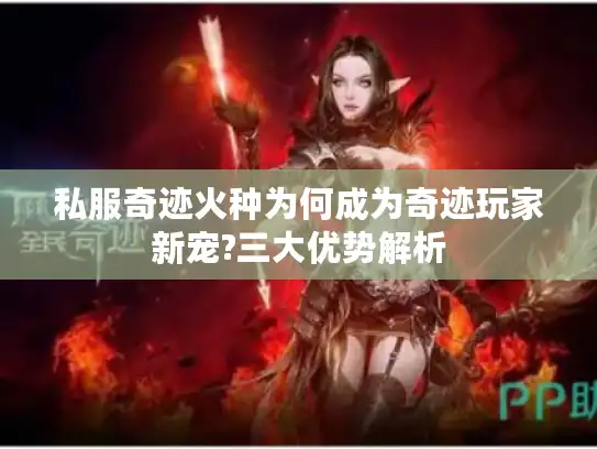 私服奇迹火种为何成为奇迹玩家新宠?三大优势解析
