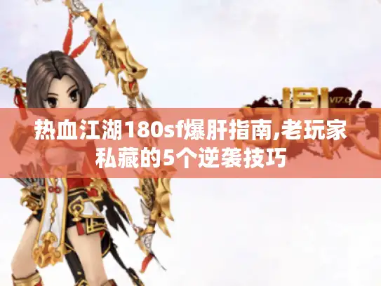 热血江湖180sf爆肝指南,老玩家私藏的5个逆袭技巧