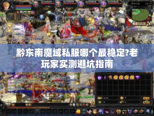 黔东南魔域私服哪个最稳定?老玩家实测避坑指南