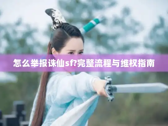 怎么举报诛仙sf?完整流程与维权指南