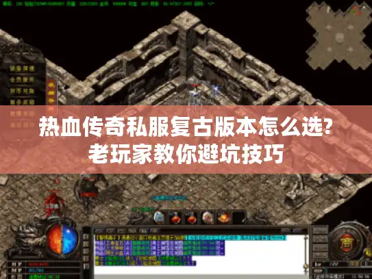 热血传奇私服复古版本怎么选?老玩家教你避坑技巧