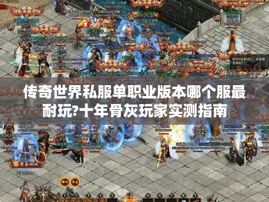 传奇世界私服单职业版本哪个服最耐玩?十年骨灰玩家实测指南