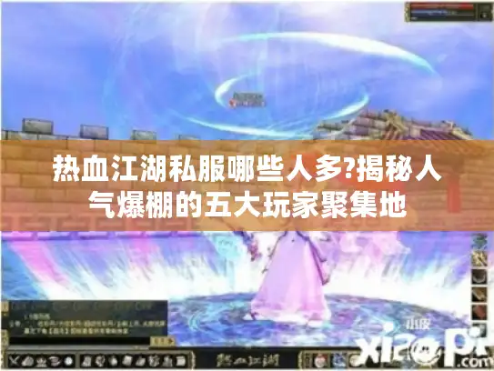 热血江湖私服哪些人多?揭秘人气爆棚的五大玩家聚集地