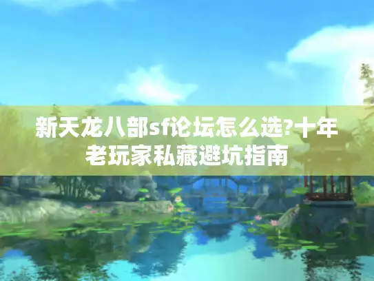 新天龙八部sf论坛怎么选?十年老玩家私藏避坑指南