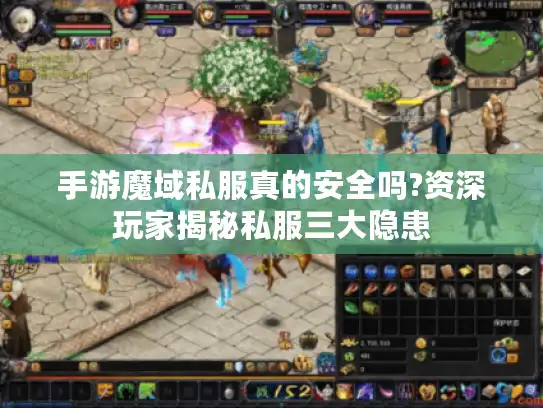 手游魔域私服真的安全吗?资深玩家揭秘私服三大隐患 手游魔域私服真的安全吗?资深玩家揭秘私服三大隐患