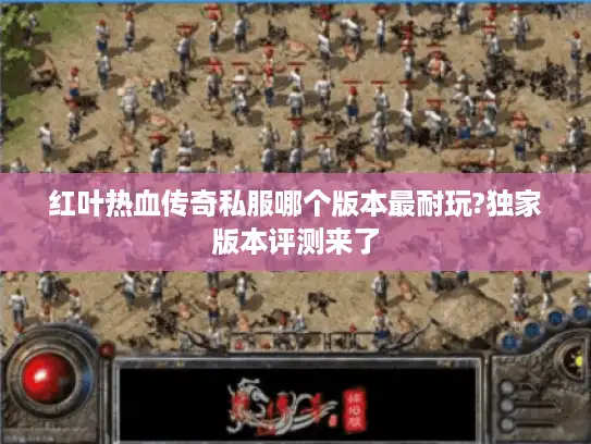 红叶热血传奇私服哪个版本最耐玩?独家版本评测来了 红叶热血传奇私服哪个版本最耐玩?独家版本评测来了