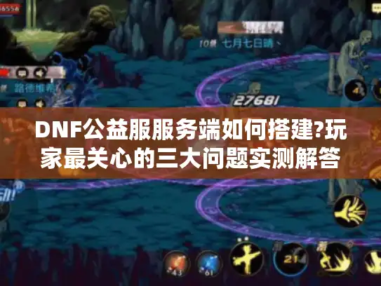 DNF公益服服务端如何搭建?玩家最关心的三大问题实测解答