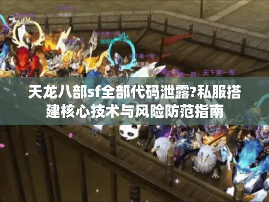 天龙八部sf全部代码泄露?私服搭建核心技术与风险防范指南
