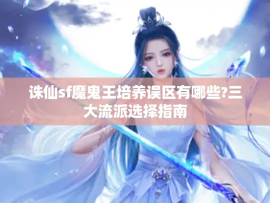 诛仙sf魔鬼王培养误区有哪些?三大流派选择指南