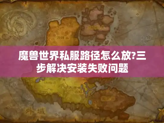 魔兽世界私服路径怎么放?三步解决安装失败问题
