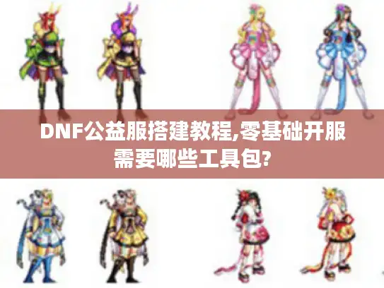 DNF公益服搭建教程,零基础开服需要哪些工具包? DNF公益服搭建教程,零基础开服需要哪些工具包?