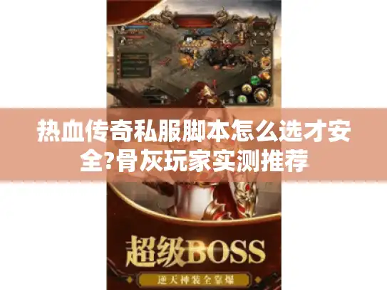 热血传奇私服脚本怎么选才安全?骨灰玩家实测推荐