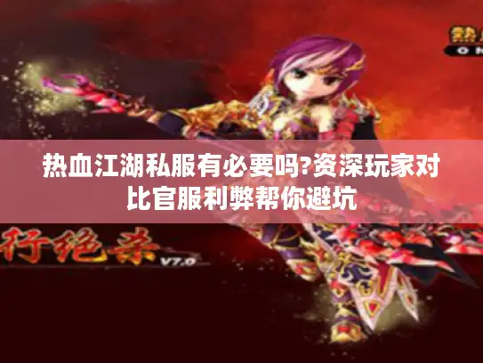 热血江湖私服有必要吗?资深玩家对比官服利弊帮你避坑