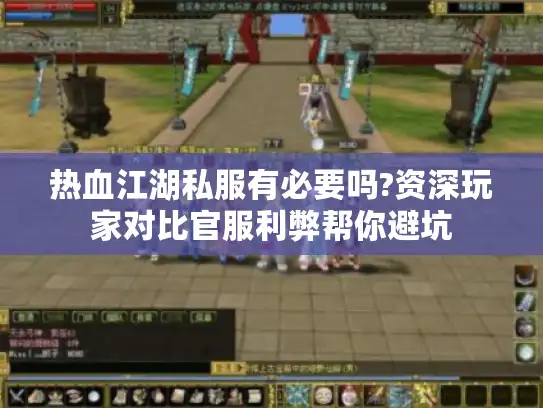 热血江湖私服有必要吗?资深玩家对比官服利弊帮你避坑