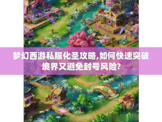 梦幻西游私服化圣攻略,如何快速突破境界又避免封号风险? 梦幻西游私服化圣攻略,如何快速突破境界又避免封号风险?