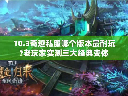 10.3奇迹私服哪个版本最耐玩?老玩家实测三大经典变体