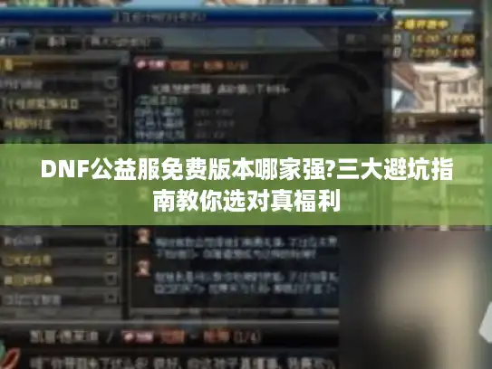 DNF公益服免费版本哪家强?三大避坑指南教你选对真福利 DNF公益服免费版本哪家强?三大避坑指南教你选对真福利