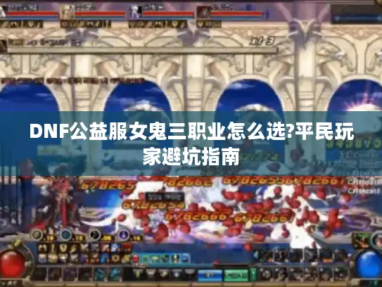 DNF公益服女鬼三职业怎么选?平民玩家避坑指南 DNF公益服女鬼三职业怎么选?平民玩家避坑指南